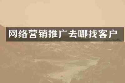 网络营销推广去哪找客户