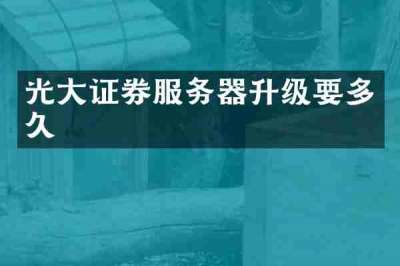 光大证券服务器升级要多久