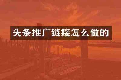 头条推广链接怎么做的