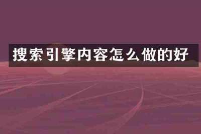 搜索引擎内容怎么做的好