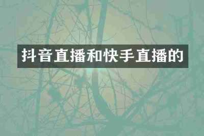 抖音直播和快手直播的