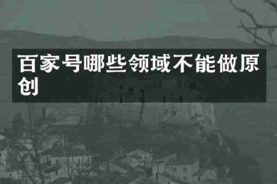 百家号哪些领域不能做原创