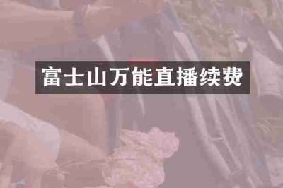 富士山万能直播续费
