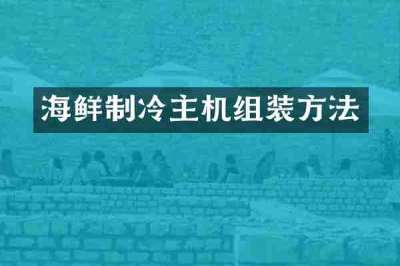 海鲜制冷主机组装方法