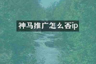 神马推广怎么否ip