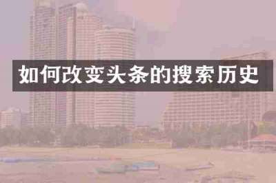 如何改变头条的搜索历史