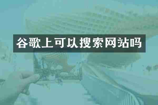 谷歌上可以搜索网站吗