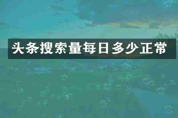 头条搜索量每日多少正常