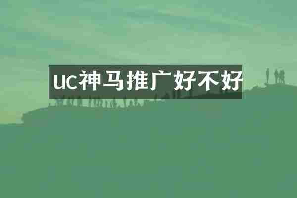 uc神马推广好不好