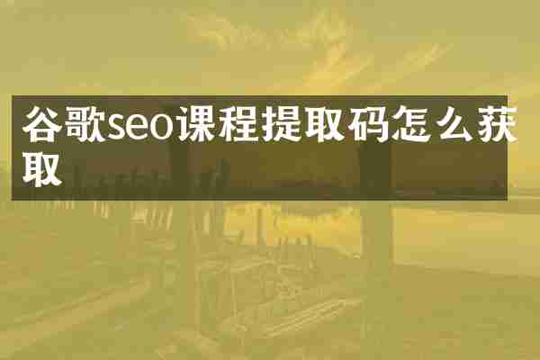 谷歌seo课程提取码怎么获取