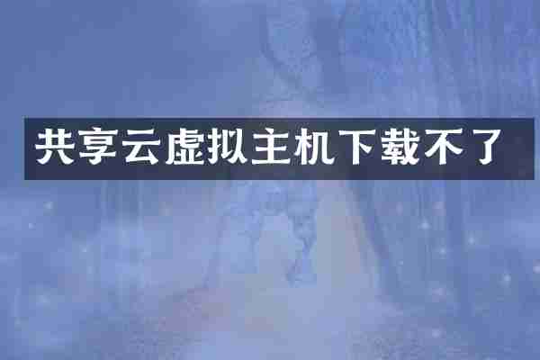 共享云虚拟主机下载不了