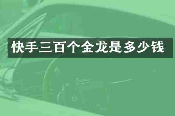 快手三百个金龙是多少钱