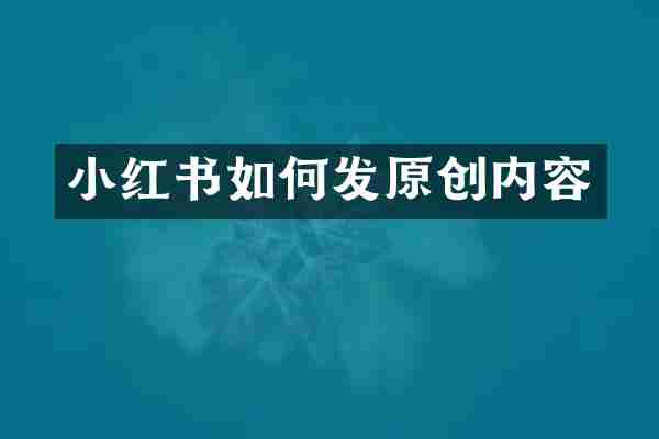 小红书如何发原创内容