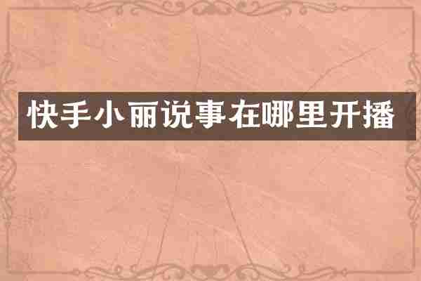 快手小丽说事在哪里开播
