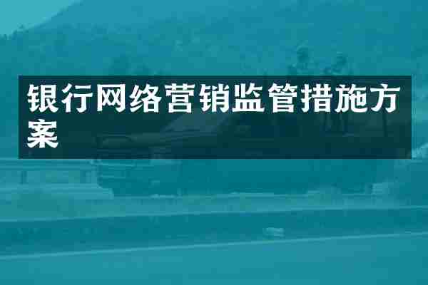 银行网络营销监管措施方案