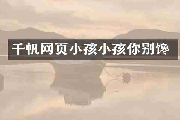 千帆网页小孩小孩你别馋