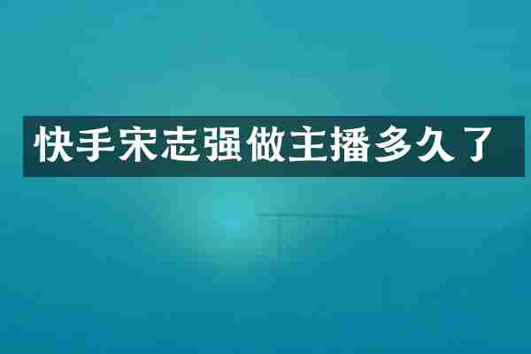 快手宋志强做主播多久了