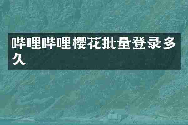 哔哩哔哩樱花批量登录多久