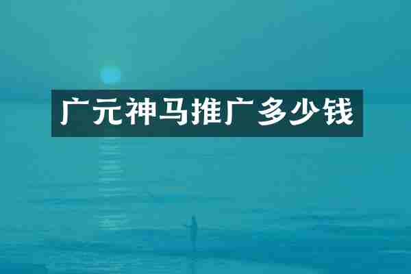 广元神马推广多少钱