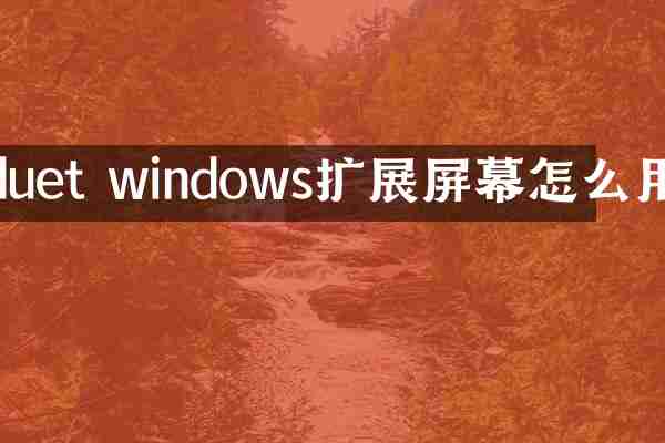 duet windows扩展屏幕怎么用
