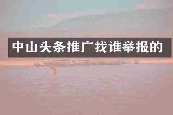 中山头条推广找谁举报的