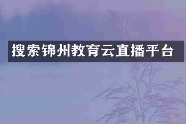 搜索锦州教育云直播平台