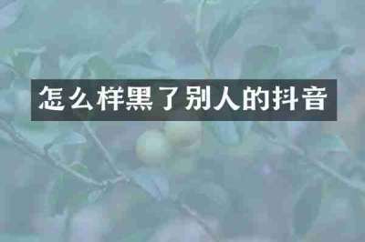 怎么样黑了别人的抖音