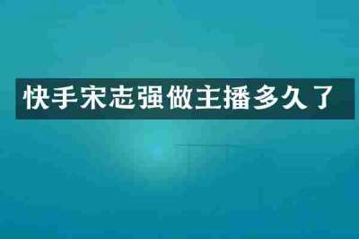 快手宋志强做主播多久了