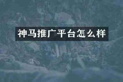 神马推广平台怎么样