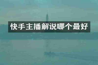 快手主播解说哪个最好