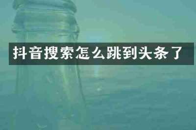 抖音搜索怎么跳到头条了