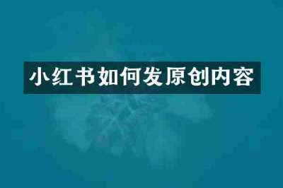 小红书如何发原创内容