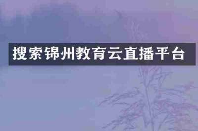 搜索锦州教育云直播平台