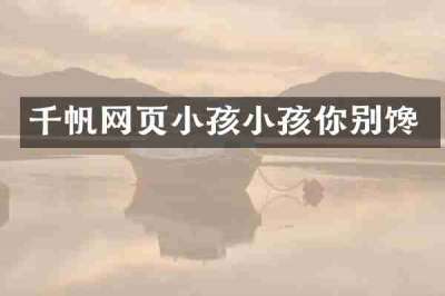 千帆网页小孩小孩你别馋