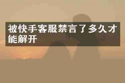 被快手客服禁言了多久才能解开