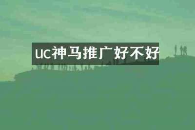 uc神马推广好不好