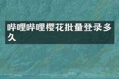 哔哩哔哩樱花批量登录多久