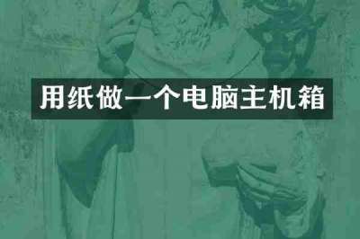 用纸做一个电脑主机箱