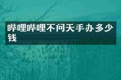 哔哩哔哩不问天手办多少钱