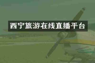 西宁旅游在线直播平台