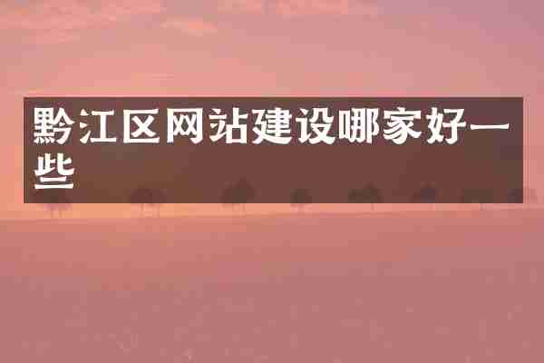 黔江区网站建设哪家好一些