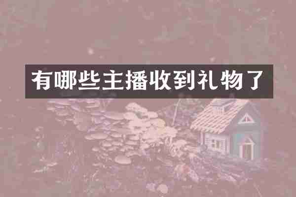 有哪些主播收到礼物了