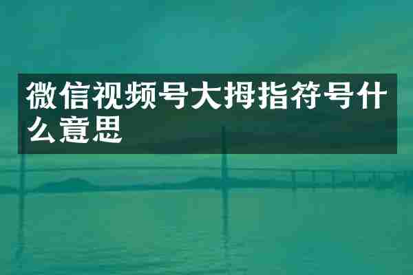 微信视频号大拇指符号什么意思