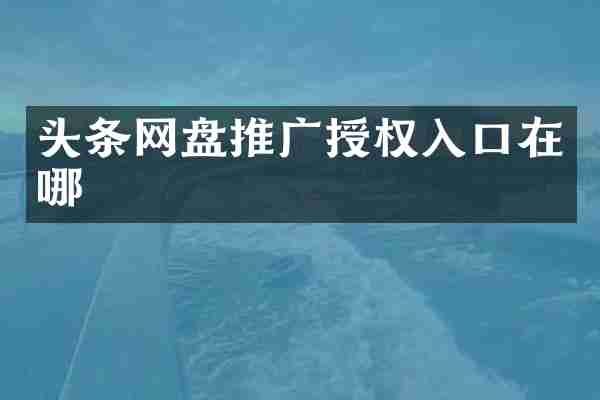 头条网盘推广授权入口在哪