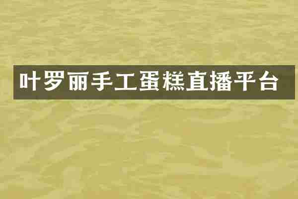 叶罗丽手工蛋糕直播平台