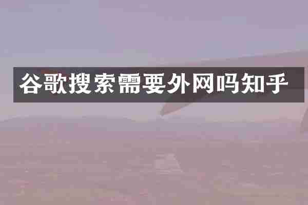 谷歌搜索需要外网吗知乎