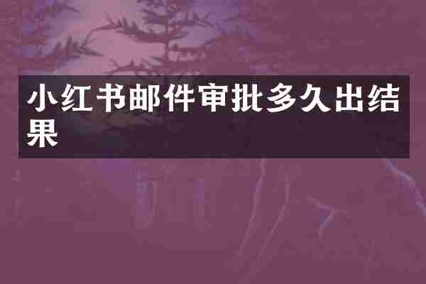 小红书邮件审批多久出结果
