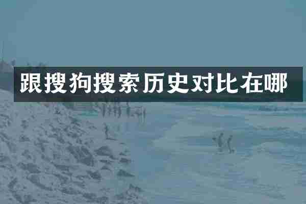 跟搜狗搜索历史对比在哪
