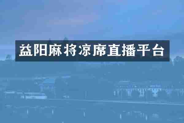益阳麻将凉席直播平台