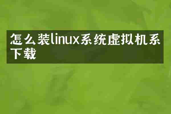 怎么装linux系统虚拟机系统下载